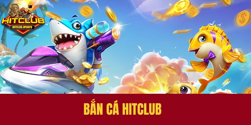 Giới thiệu tổng quan về bắn cá Hitclub 